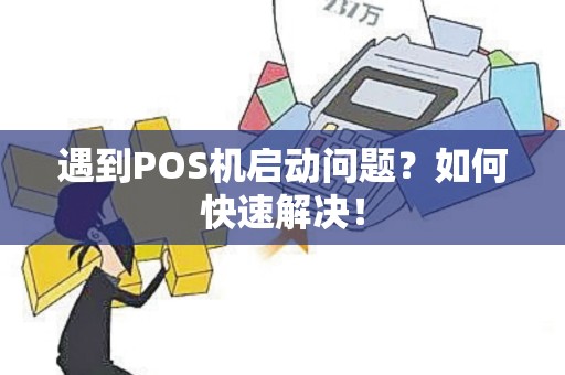 遇到POS机启动问题？如何快速解决！