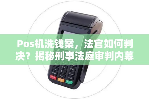 Pos机洗钱案，法官如何判决？揭秘刑事法庭审判内幕！