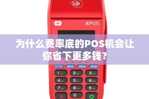 为什么费率底的POS机会让你省下更多钱？