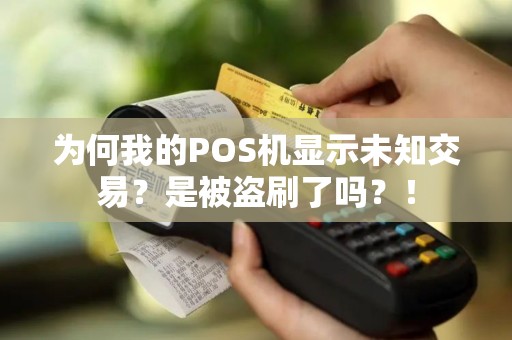 为何我的POS机显示未知交易？是被盗刷了吗？！