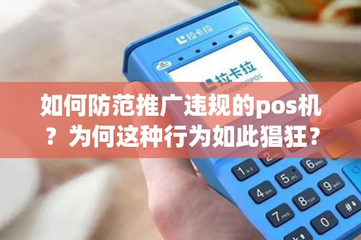 如何防范推广违规的pos机？为何这种行为如此猖狂？