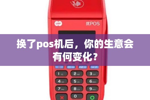 换了pos机后，你的生意会有何变化？