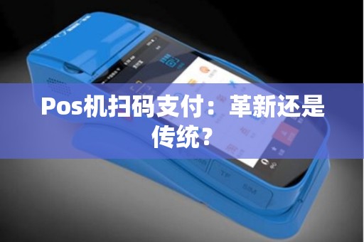Pos机扫码支付：革新还是传统？