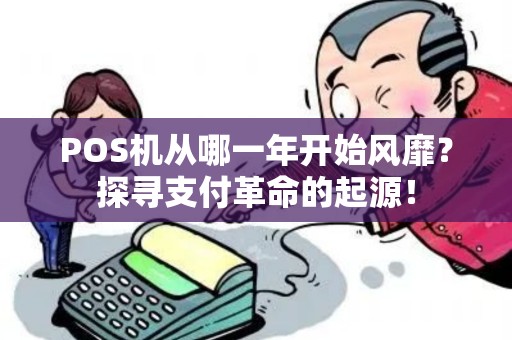 POS机从哪一年开始风靡？探寻支付革命的起源！