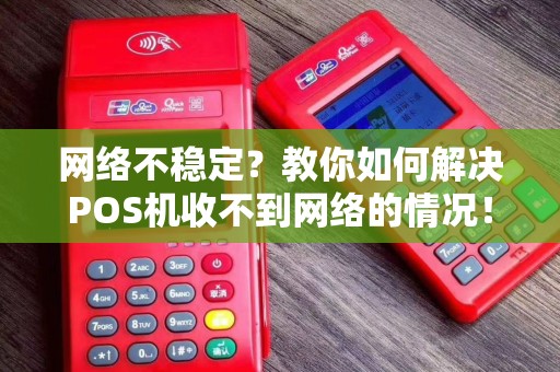 网络不稳定？教你如何解决POS机收不到网络的情况！