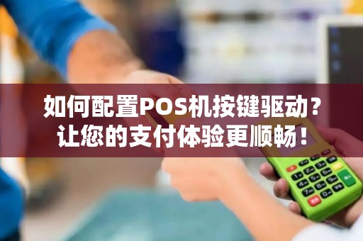 如何配置POS机按键驱动？让您的支付体验更顺畅！