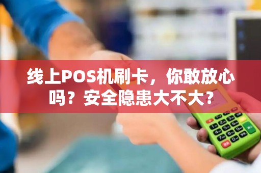 线上POS机刷卡，你敢放心吗？安全隐患大不大？