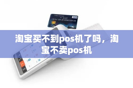 淘宝买不到pos机了吗，淘宝不卖pos机