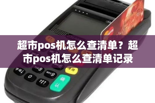 超市pos机怎么查清单？超市pos机怎么查清单记录