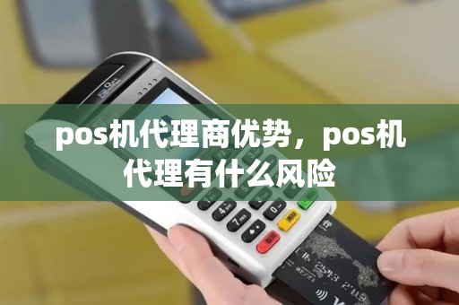 pos机代理商优势，pos机代理有什么风险