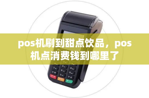 pos机刷到甜点饮品，pos机点消费钱到哪里了