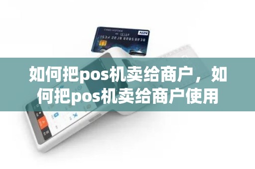 如何把pos机卖给商户，如何把pos机卖给商户使用