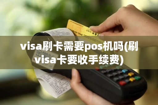 visa刷卡需要pos机吗(刷visa卡要收手续费)