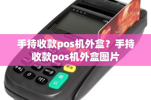 手持收款pos机外盒？手持收款pos机外盒图片
