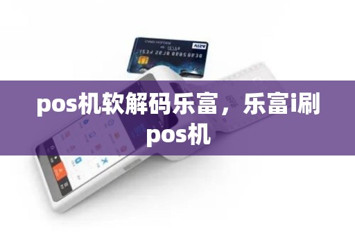 pos机软解码乐富,乐富i刷pos机 pos机软解码乐富,乐富i刷pos机