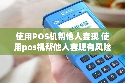 使用POS机帮他人套现 使用pos机帮他人套现有风险吗