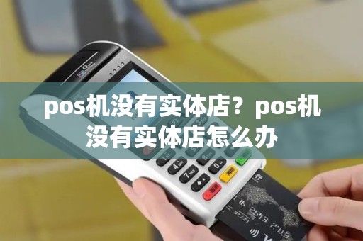 pos机没有实体店？pos机没有实体店怎么办