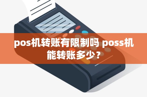 pos机转账有限制吗 poss机能转账多少？