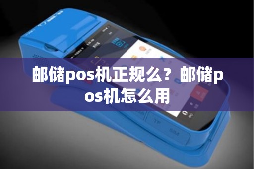 邮储pos机正规么？邮储pos机怎么用