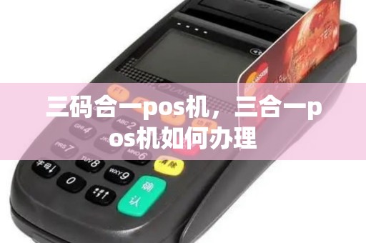 三码合一pos机，三合一pos机如何办理