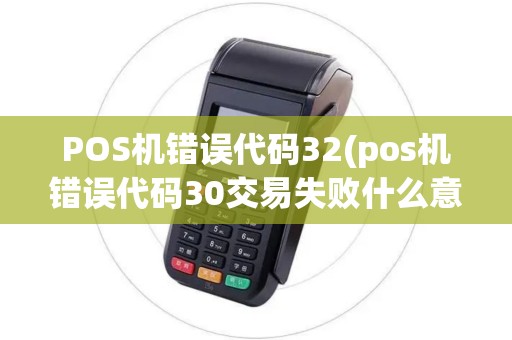 POS机错误代码32(pos机错误代码30交易失败什么意思)