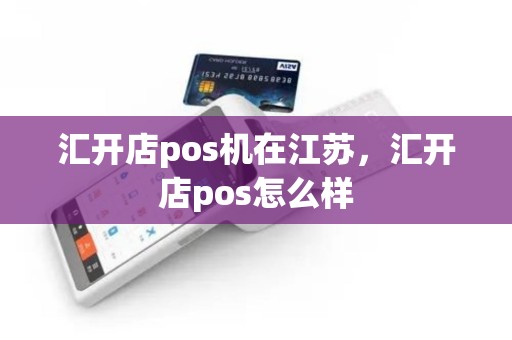汇开店pos机在江苏，汇开店pos怎么样