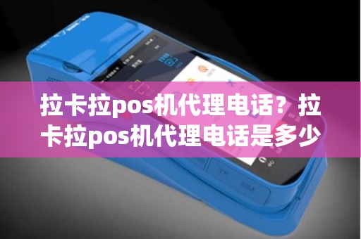 拉卡拉pos机代理电话？拉卡拉pos机代理电话是多少