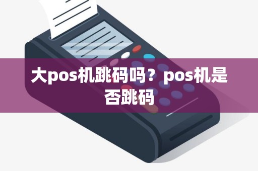 大pos机跳码吗？pos机是否跳码