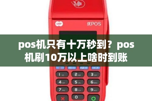 pos机只有十万秒到？pos机刷10万以上啥时到账