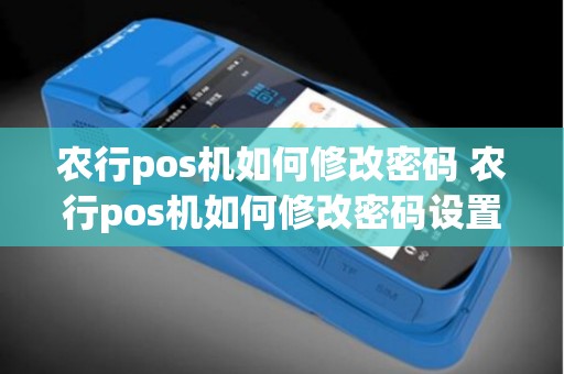 农行pos机如何修改密码 农行pos机如何修改密码设置