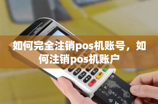 如何完全注销pos机账号，如何注销pos机账户