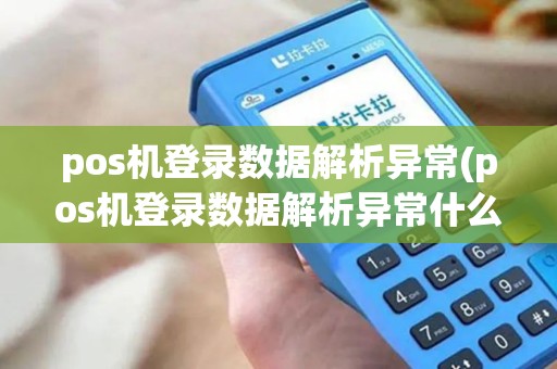 pos机登录数据解析异常(pos机登录数据解析异常什么意思)