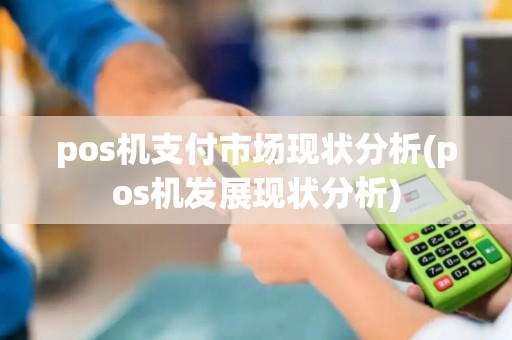 pos机支付市场现状分析(pos机发展现状分析)