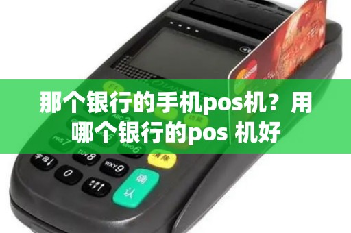 那个银行的手机pos机？用哪个银行的pos 机好