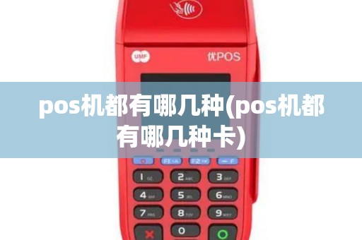 pos机都有哪几种(pos机都有哪几种卡)