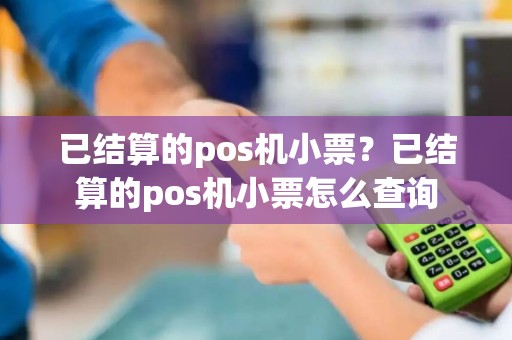 已结算的pos机小票？已结算的pos机小票怎么查询