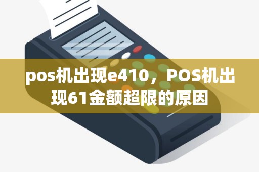 pos机出现e410，POS机出现61金额超限的原因