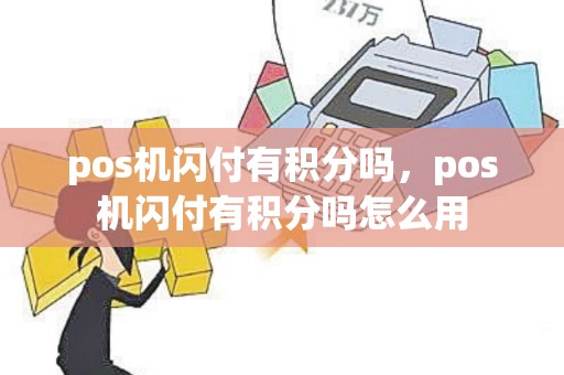 pos机闪付有积分吗，pos机闪付有积分吗怎么用