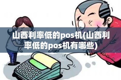 山西利率低的pos机(山西利率低的pos机有哪些)