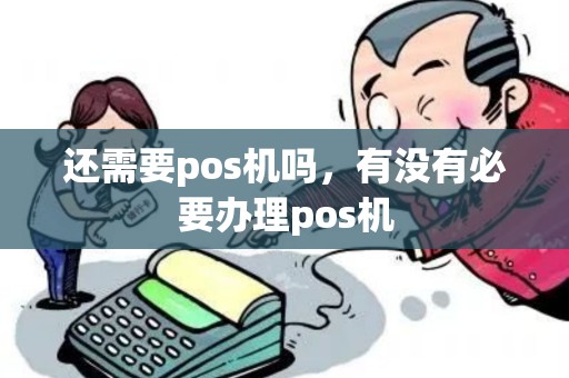 还需要pos机吗，有没有必要办理pos机
