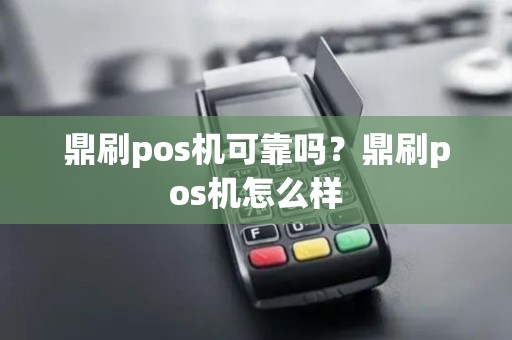 鼎刷pos机可靠吗？鼎刷pos机怎么样
