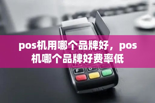 pos机用哪个品牌好，pos机哪个品牌好费率低