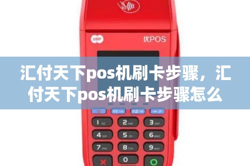 汇付天下pos机刷卡步骤，汇付天下pos机刷卡步骤怎么操作
