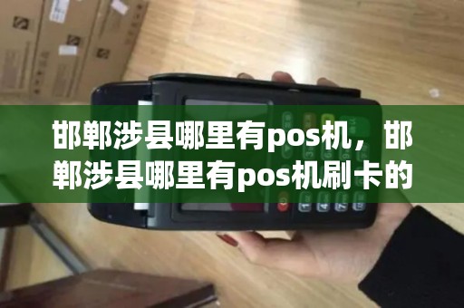 邯郸涉县哪里有pos机，邯郸涉县哪里有pos机刷卡的