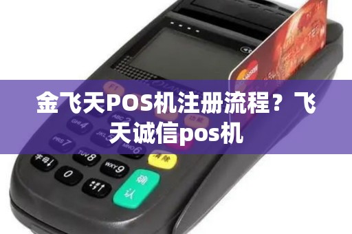 金飞天POS机注册流程？飞天诚信pos机