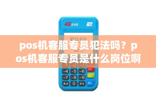 pos机客服专员犯法吗？pos机客服专员是什么岗位啊