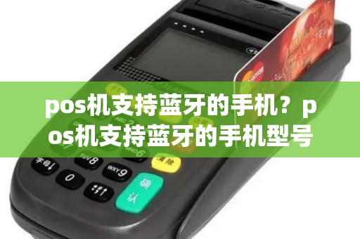 pos机支持蓝牙的手机？pos机支持蓝牙的手机型号