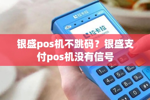 银盛pos机不跳码？银盛支付pos机没有信号
