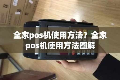 全家pos机使用方法？全家pos机使用方法图解