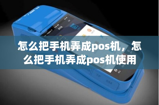 怎么把手机弄成pos机，怎么把手机弄成pos机使用